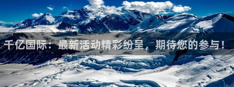 广丰聚富：千亿国际：最新活动精彩纷呈，期待您的参与！