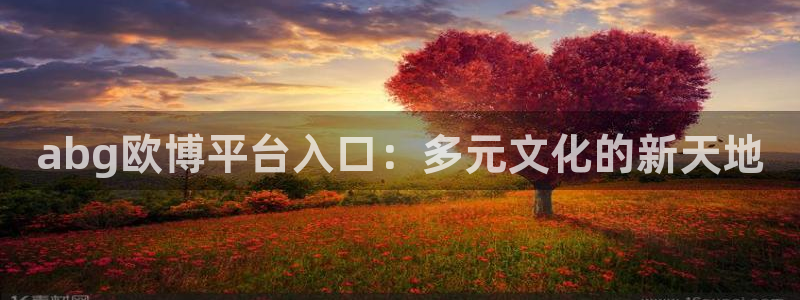 聚富一号：abg欧博平台入口：多元文化的新天地