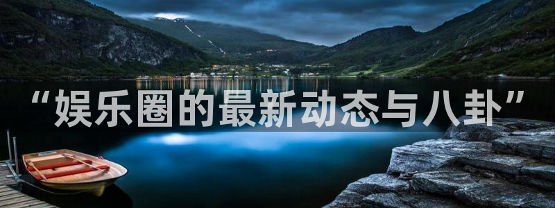 永春聚富果业有限公司：“娱乐圈的最新动态与八卦”