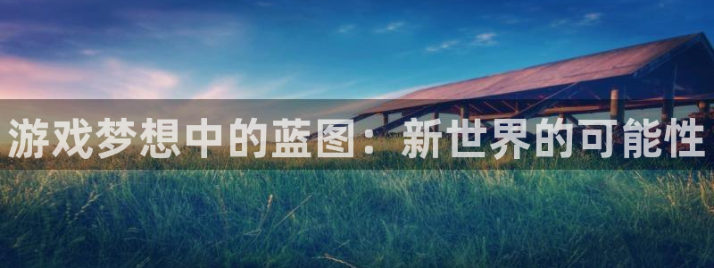 聚富小贷：游戏梦想中的蓝图：新世界的可能性