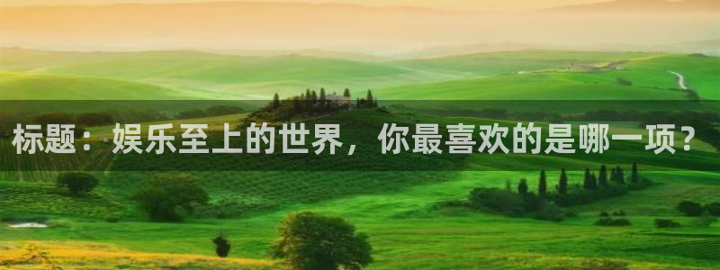 聚富通风设备有限公司：标题：娱乐至上的世界，你最喜欢的是哪一项？