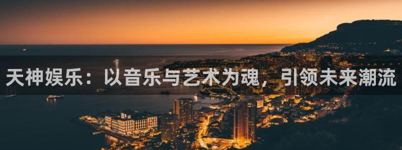 聚富宝：天神娱乐：以音乐与艺术为魂，引领未来潮流