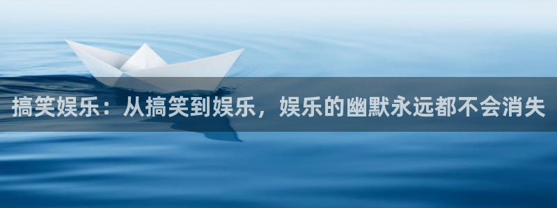 浙江聚富锡箔纸业有限公司：搞笑娱乐：从搞笑到娱乐，娱乐的幽默永远都不会消失