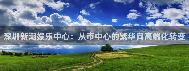 聚富财经炒股软件：深圳新潮娱乐中心：从市中心的繁华向高端化转变