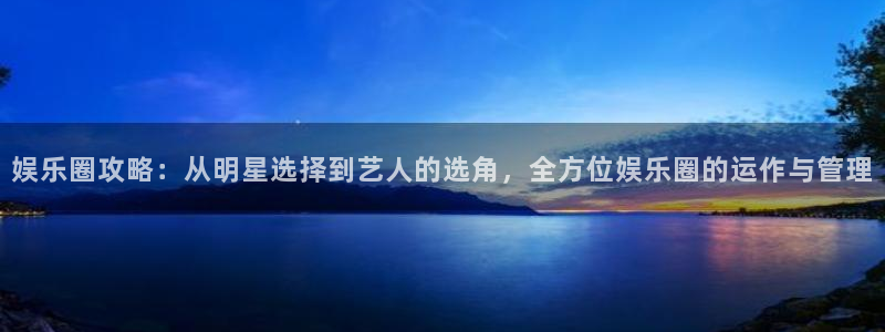 聚富通支付：娱乐圈攻略：从明星选择到艺人的选角，全方位娱乐圈的运作与管理