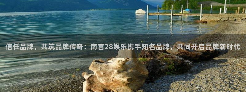 聚富一号：信任品牌，共筑品牌传奇：南宫28娱乐携手知名品牌，共同开启品牌新时代