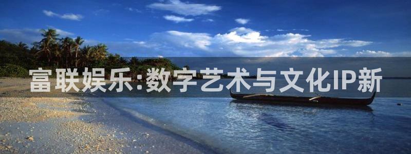 聚富年年：富联娱乐:数字艺术与文化IP新