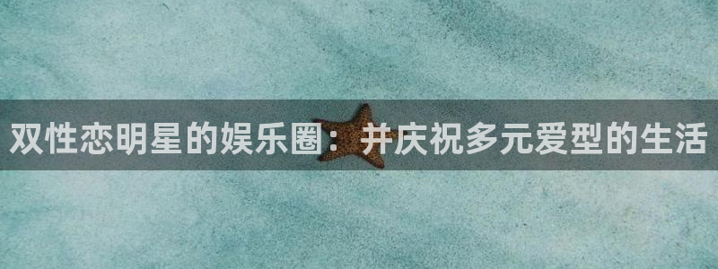 聚富年年年金保险：双性恋明星的娱乐圈：并庆祝多元爱型的生活