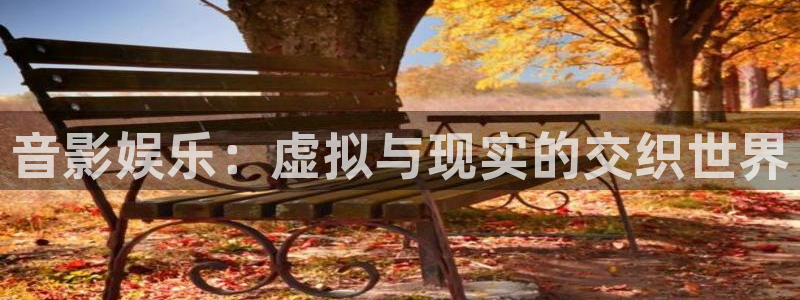 聚富welcome官网：音影娱乐：虚拟与现实的交织世界