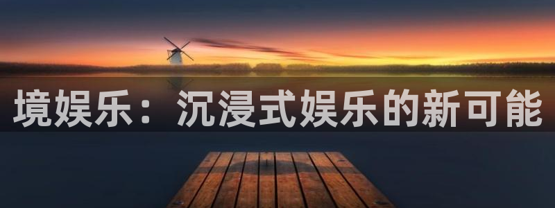 聚富小贷：境娱乐：沉浸式娱乐的新可能