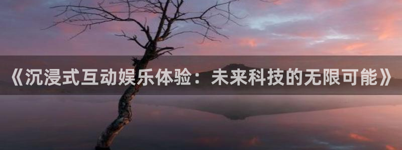宁波聚富智能科技有限公司：《沉浸式互动娱乐体验：未来科技的无限可能》