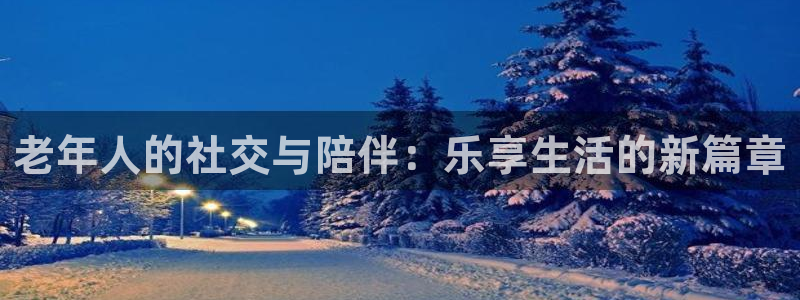 中航信托天启328号天玑聚富最新消息：老年人的社交与陪伴：乐享生活的新篇章
