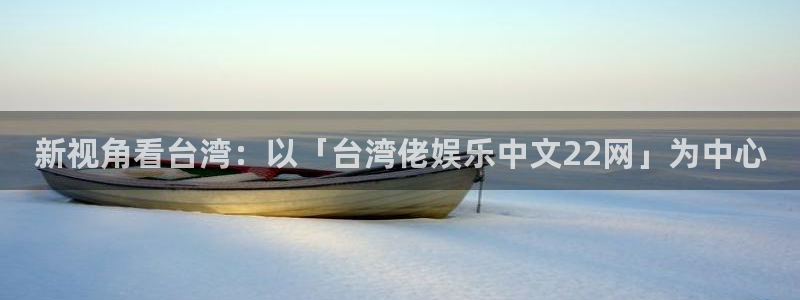 绵阳市聚富商贸有限公司：新视角看台湾：以「台湾佬娱乐中文22网」为中心