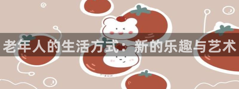 聚富钱包：老年人的生活方式：新的乐趣与艺术