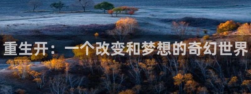 工银聚富安全吗：重生开：一个改变和梦想的奇幻世界