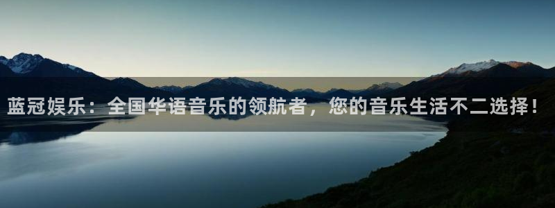 聚富里：蓝冠娱乐：全国华语音乐的领航者，您的音乐生活不二选择！