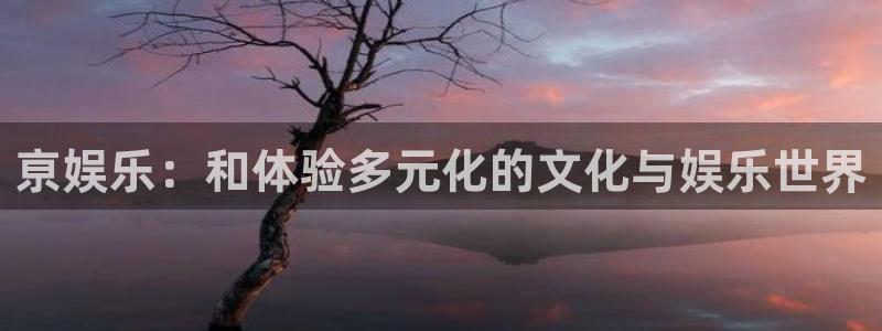 东莞聚富：亰娱乐：和体验多元化的文化与娱乐世界
